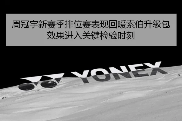 周冠宇新赛季排位赛表现回暖索伯升级包效果进入关键检验时刻